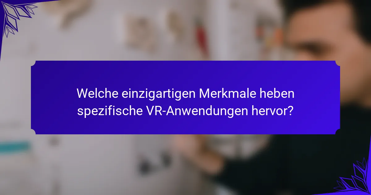 Welche einzigartigen Merkmale heben spezifische VR-Anwendungen hervor?