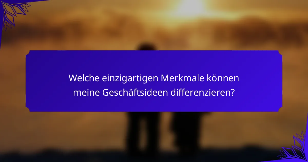Welche einzigartigen Merkmale können meine Geschäftsideen differenzieren?