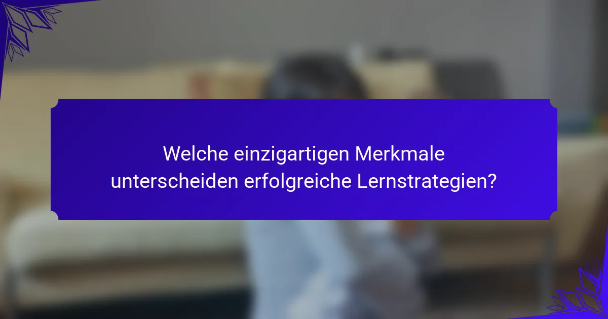 Welche einzigartigen Merkmale unterscheiden erfolgreiche Lernstrategien?