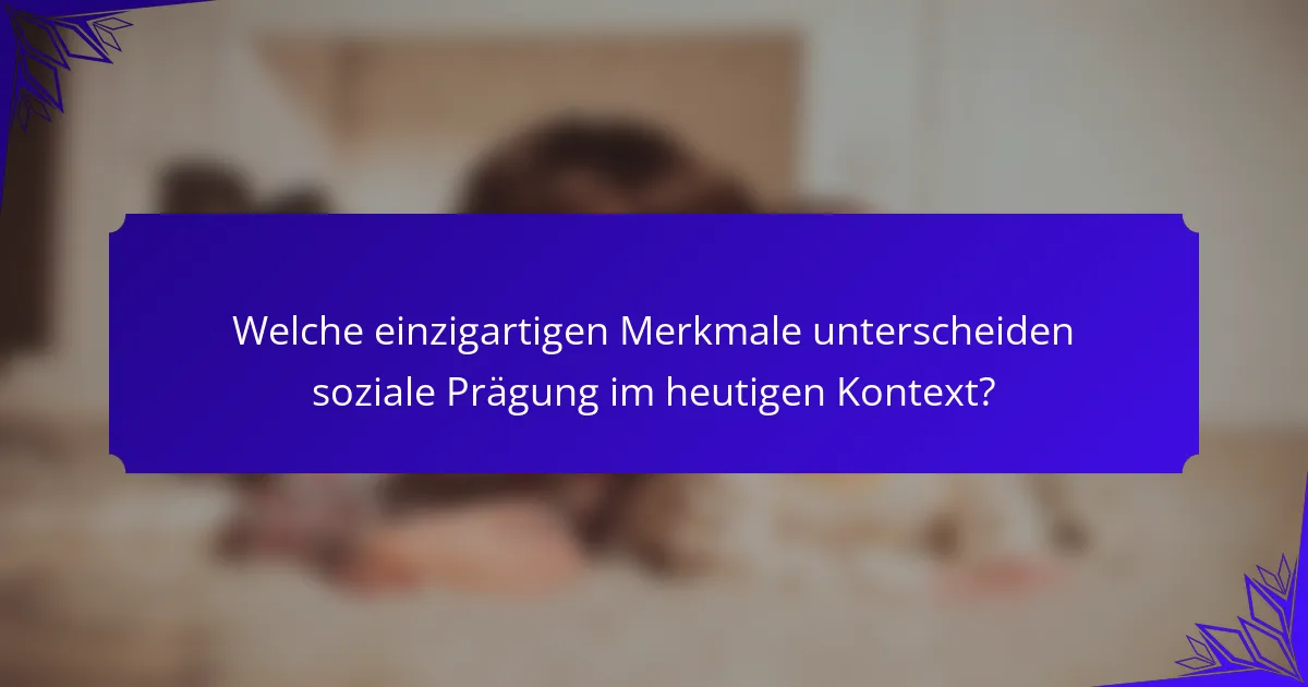 Welche einzigartigen Merkmale unterscheiden soziale Prägung im heutigen Kontext?