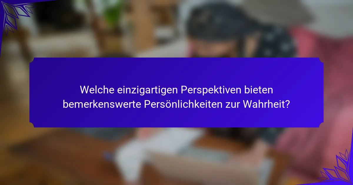 Welche einzigartigen Perspektiven bieten bemerkenswerte Persönlichkeiten zur Wahrheit?