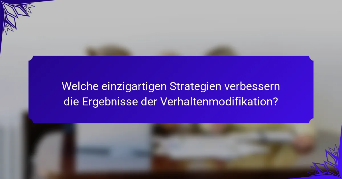 Welche einzigartigen Strategien verbessern die Ergebnisse der Verhaltenmodifikation?
