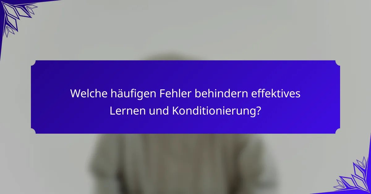 Welche häufigen Fehler behindern effektives Lernen und Konditionierung?