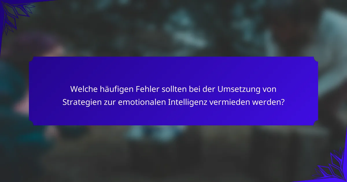 Welche häufigen Fehler sollten bei der Umsetzung von Strategien zur emotionalen Intelligenz vermieden werden?