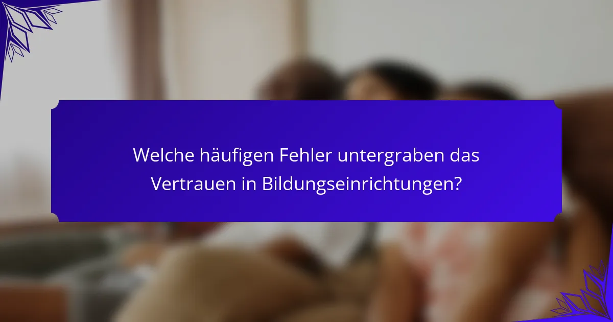Welche häufigen Fehler untergraben das Vertrauen in Bildungseinrichtungen?