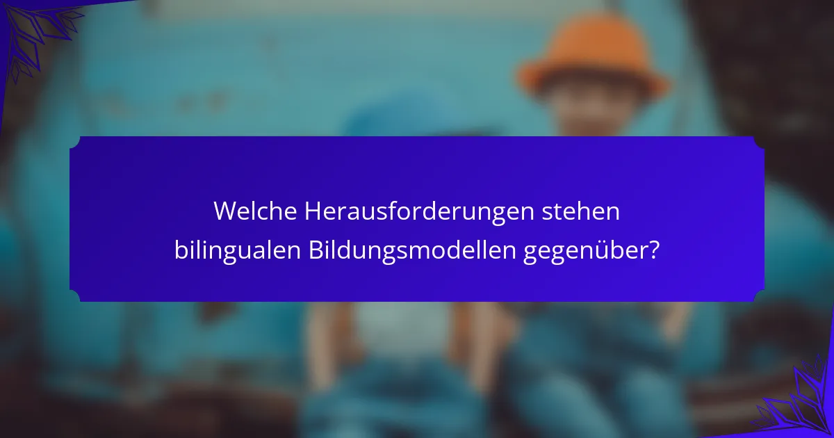 Welche Herausforderungen stehen bilingualen Bildungsmodellen gegenüber?