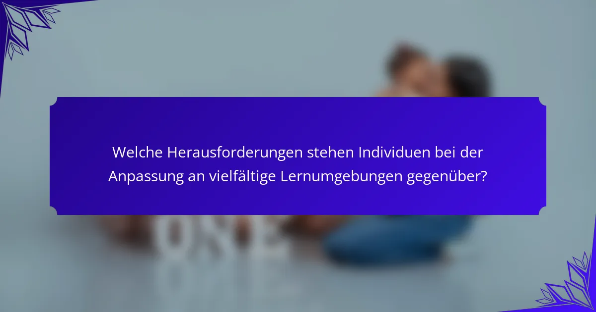 Welche Herausforderungen stehen Individuen bei der Anpassung an vielfältige Lernumgebungen gegenüber?