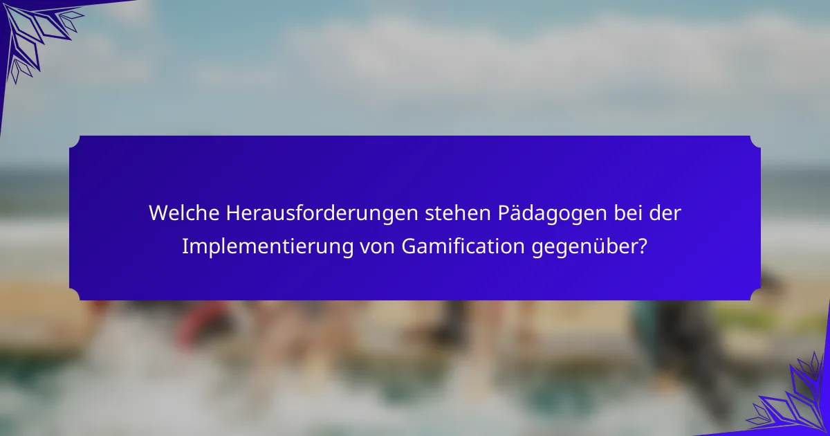 Welche Herausforderungen stehen Pädagogen bei der Implementierung von Gamification gegenüber?