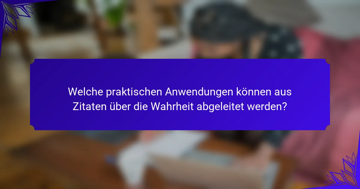 Welche praktischen Anwendungen können aus Zitaten über die Wahrheit abgeleitet werden?