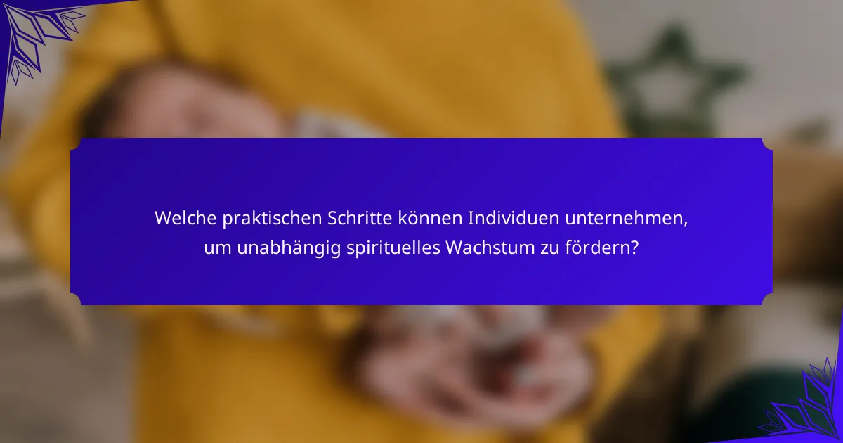 Welche praktischen Schritte können Individuen unternehmen, um unabhängig spirituelles Wachstum zu fördern?