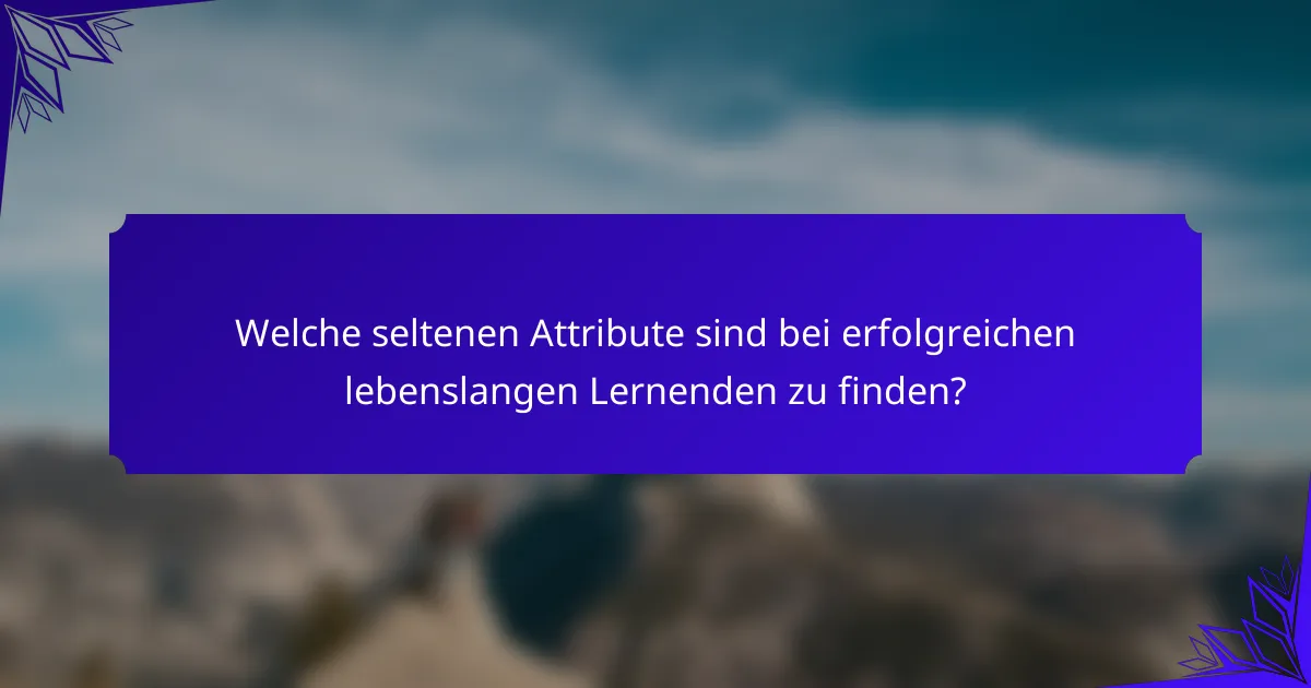 Welche seltenen Attribute sind bei erfolgreichen lebenslangen Lernenden zu finden?