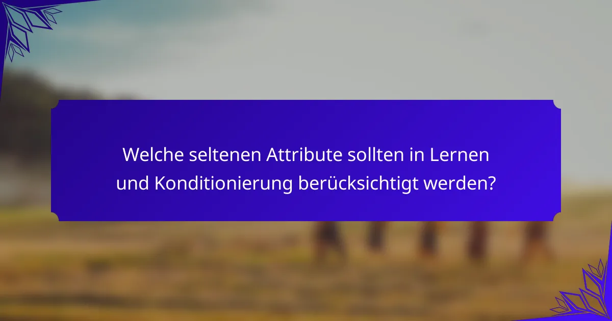 Welche seltenen Attribute sollten in Lernen und Konditionierung berücksichtigt werden?