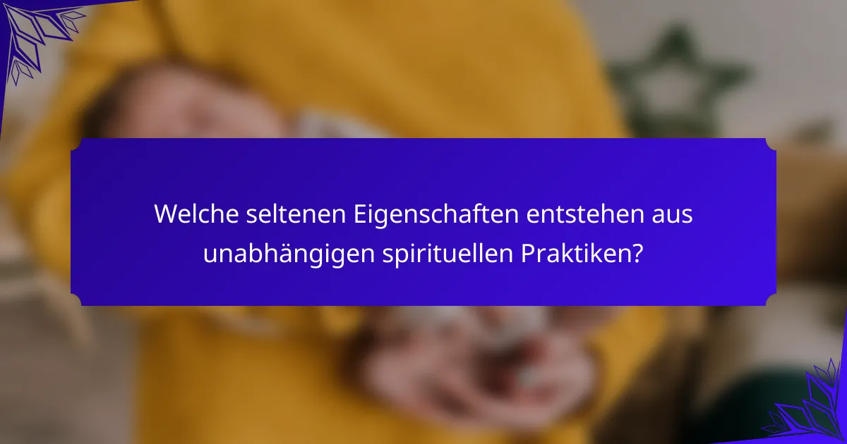 Welche seltenen Eigenschaften entstehen aus unabhängigen spirituellen Praktiken?