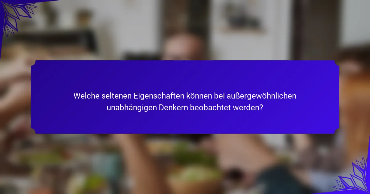 Welche seltenen Eigenschaften können bei außergewöhnlichen unabhängigen Denkern beobachtet werden?