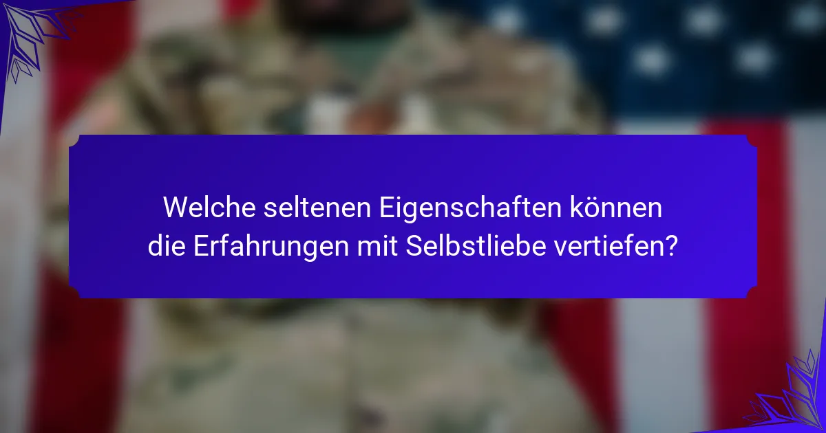Welche seltenen Eigenschaften können die Erfahrungen mit Selbstliebe vertiefen?