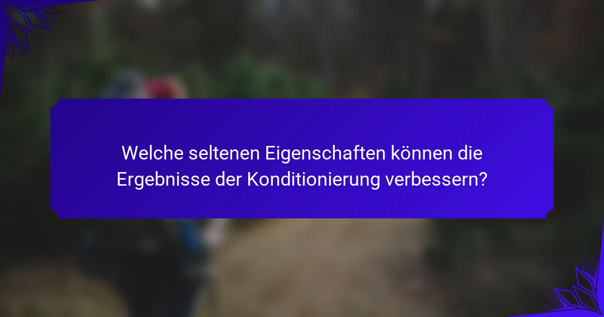 Welche seltenen Eigenschaften können die Ergebnisse der Konditionierung verbessern?