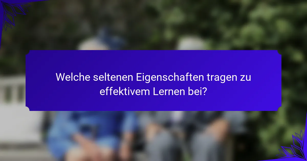 Welche seltenen Eigenschaften tragen zu effektivem Lernen bei?