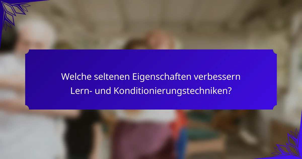Welche seltenen Eigenschaften verbessern Lern- und Konditionierungstechniken?