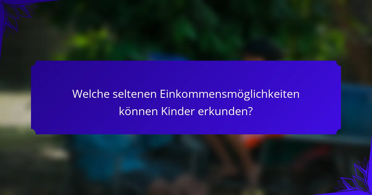Welche seltenen Einkommensmöglichkeiten können Kinder erkunden?