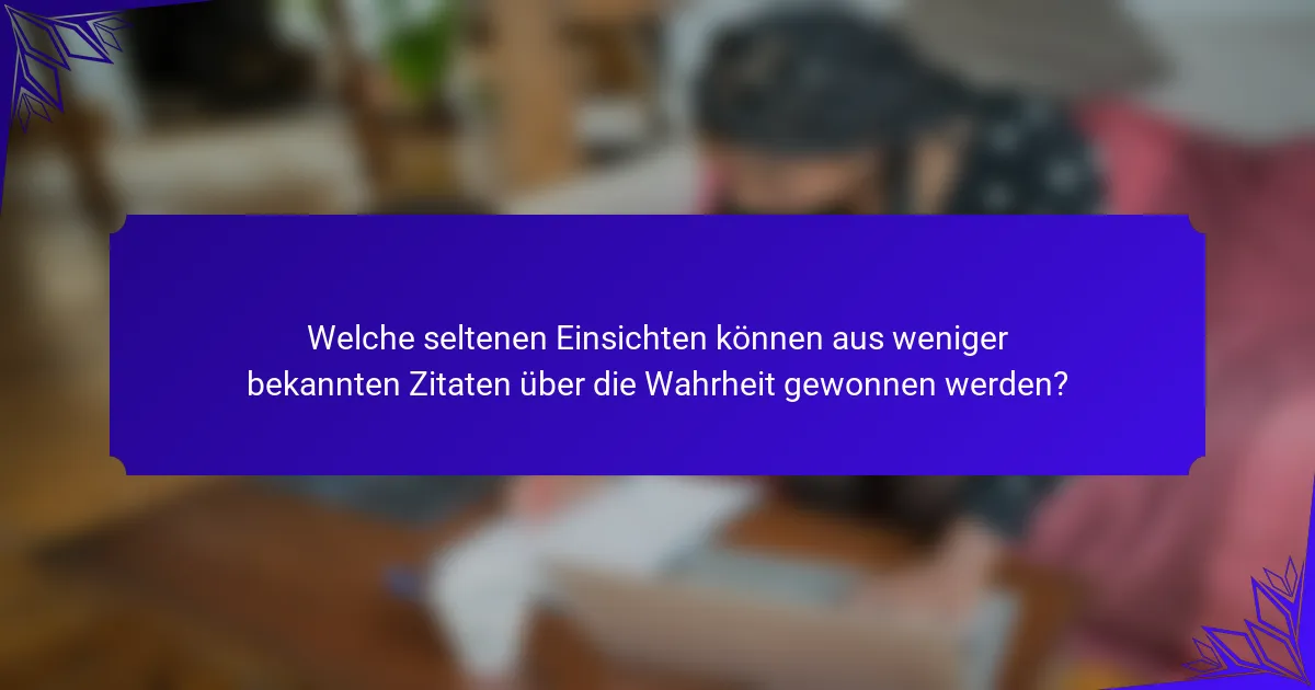 Welche seltenen Einsichten können aus weniger bekannten Zitaten über die Wahrheit gewonnen werden?