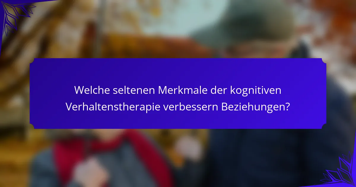 Welche seltenen Merkmale der kognitiven Verhaltenstherapie verbessern Beziehungen?