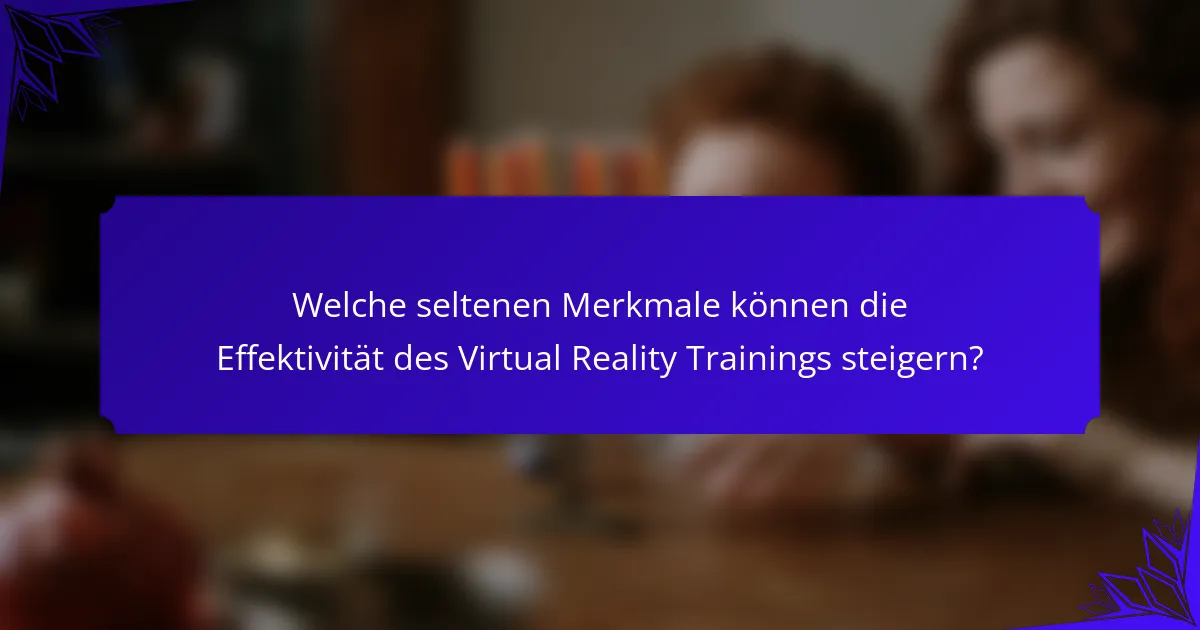Welche seltenen Merkmale können die Effektivität des Virtual Reality Trainings steigern?