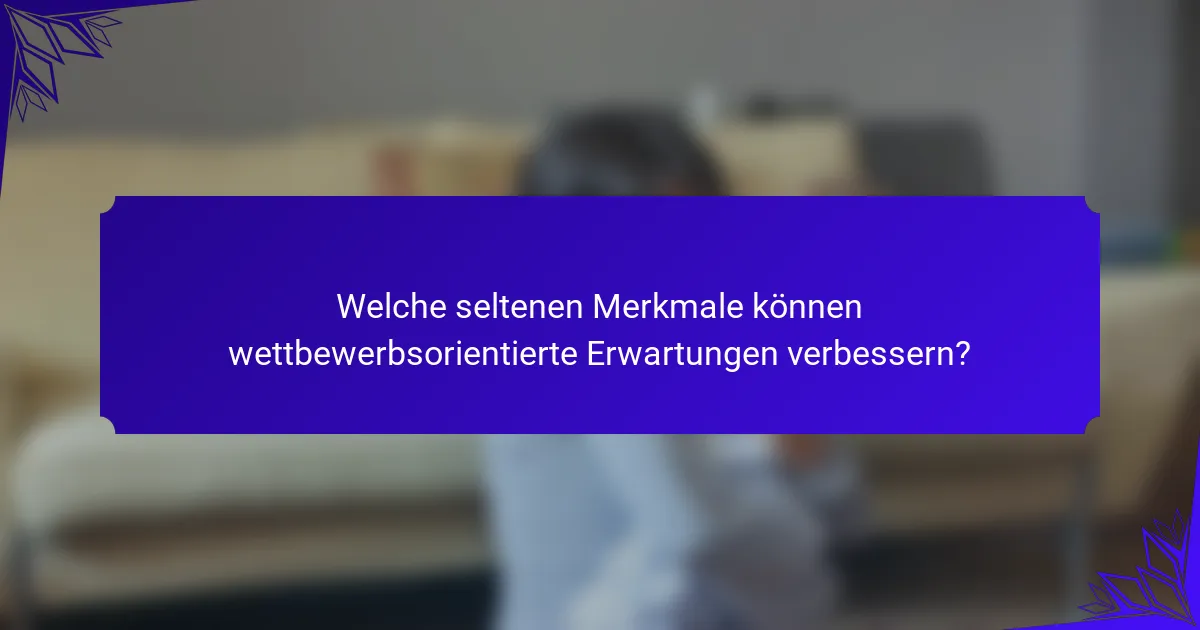 Welche seltenen Merkmale können wettbewerbsorientierte Erwartungen verbessern?