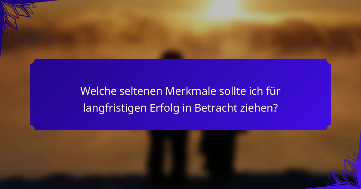 Welche seltenen Merkmale sollte ich für langfristigen Erfolg in Betracht ziehen?