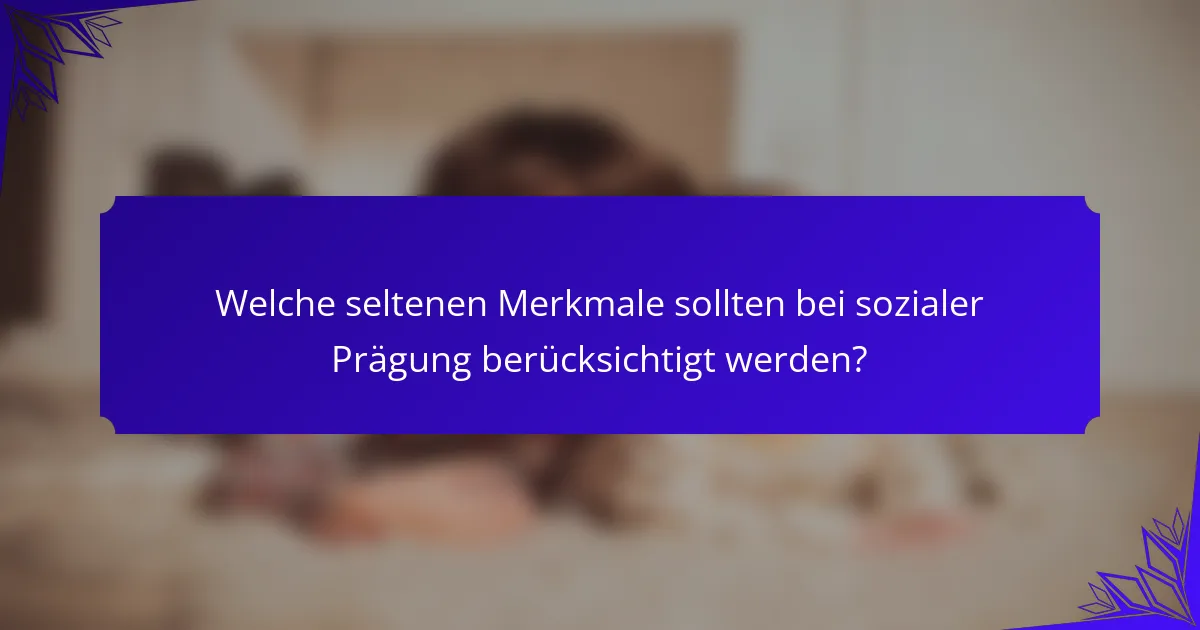Welche seltenen Merkmale sollten bei sozialer Prägung berücksichtigt werden?