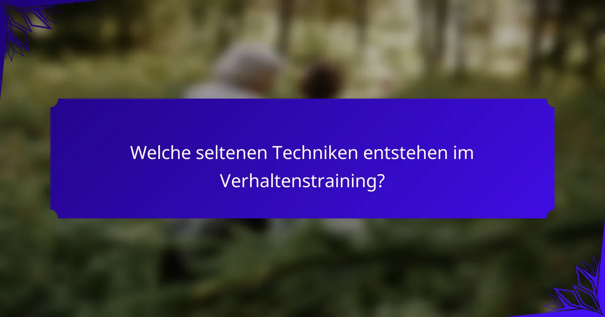 Welche seltenen Techniken entstehen im Verhaltenstraining?