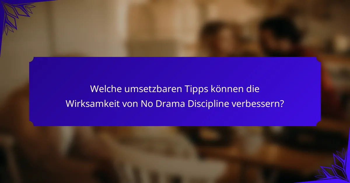 Welche umsetzbaren Tipps können die Wirksamkeit von No Drama Discipline verbessern?