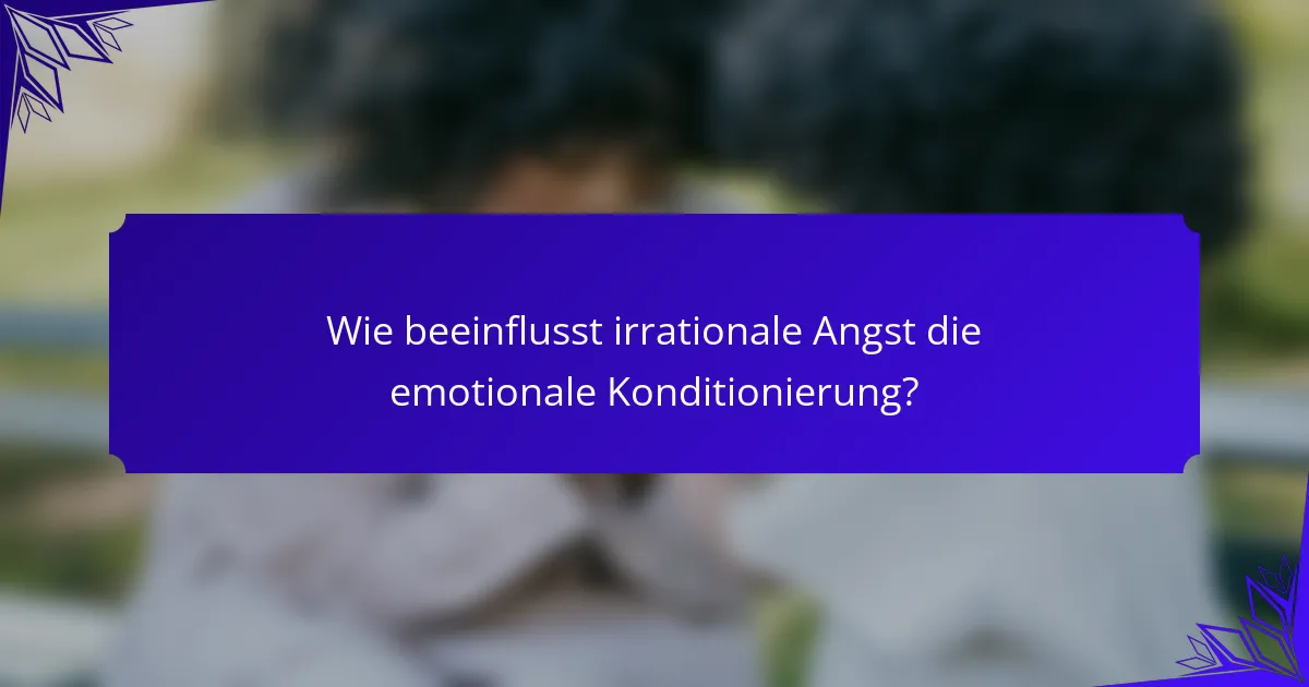 Wie beeinflusst irrationale Angst die emotionale Konditionierung?