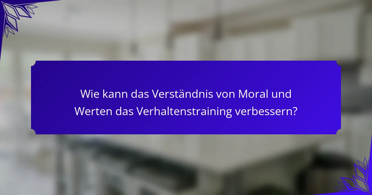 Wie kann das Verständnis von Moral und Werten das Verhaltenstraining verbessern?