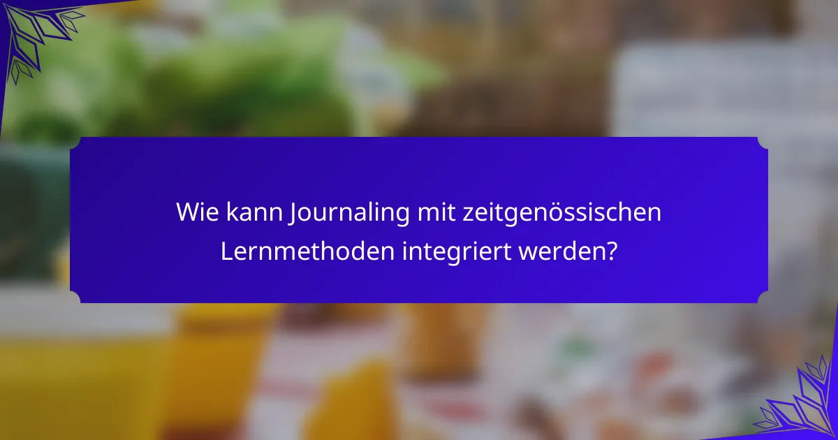 Wie kann Journaling mit zeitgenössischen Lernmethoden integriert werden?