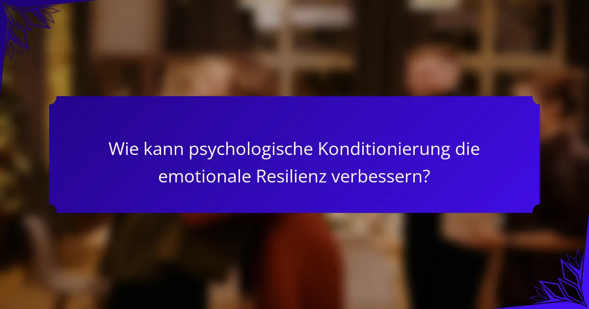 Wie kann psychologische Konditionierung die emotionale Resilienz verbessern?