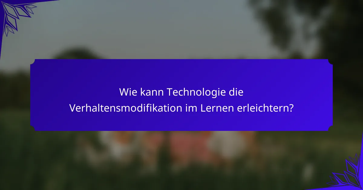 Wie kann Technologie die Verhaltensmodifikation im Lernen erleichtern?