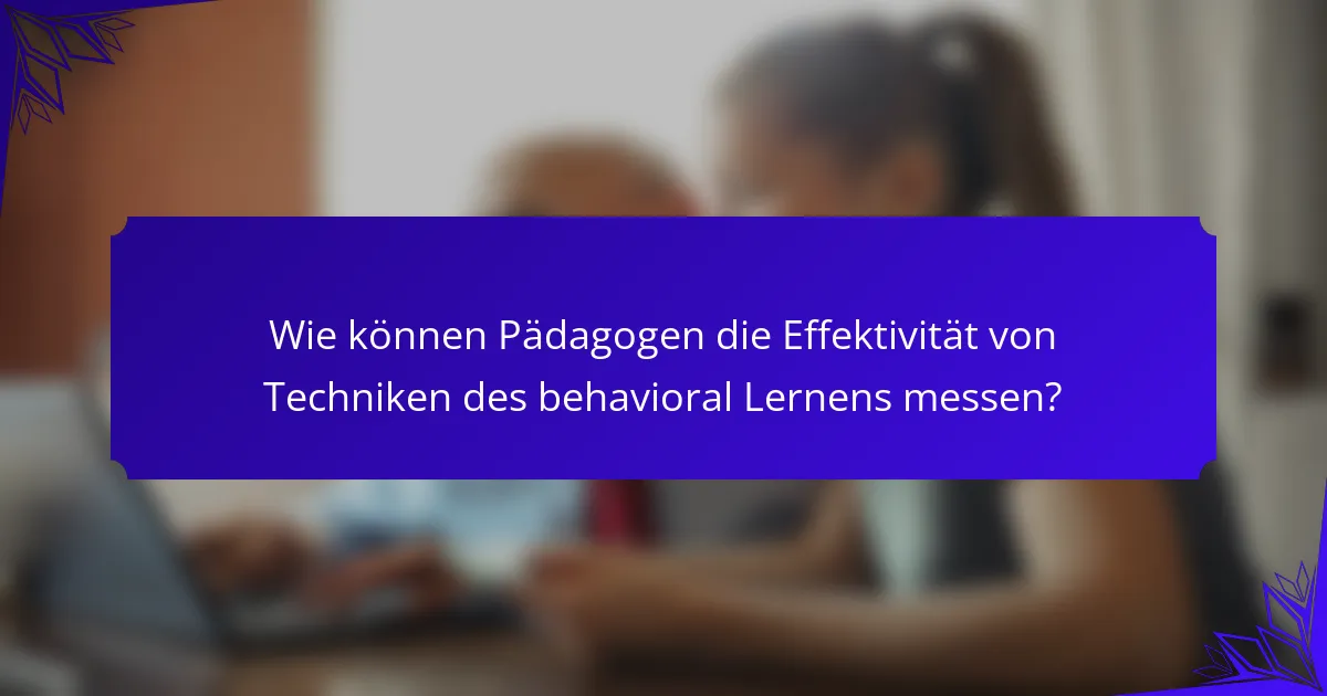 Wie können Pädagogen die Effektivität von Techniken des behavioral Lernens messen?